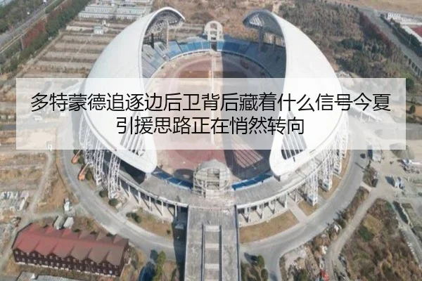 多特蒙德追逐边后卫背后藏着什么信号今夏引援思路正在悄然转向 | jiuyou